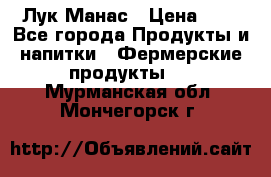 Лук Манас › Цена ­ 8 - Все города Продукты и напитки » Фермерские продукты   . Мурманская обл.,Мончегорск г.